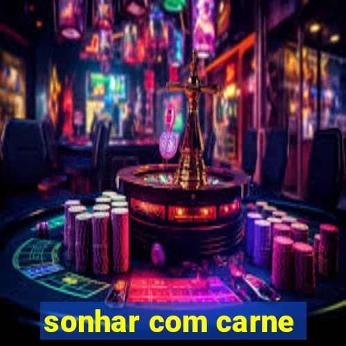 sonhar com carne